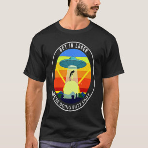 Get In Loser We're Doing Butt Stuff Alien Abductio T-Shirt