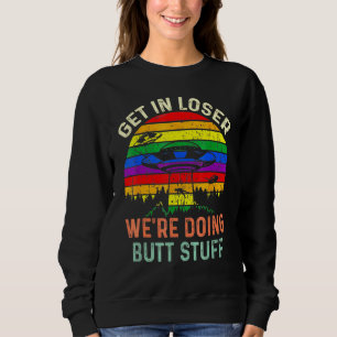 Get In Loser Were Doing Butt Stuff Alien Abduction Sweatshirt