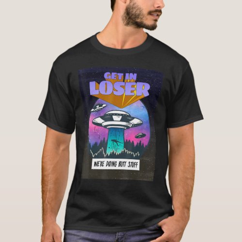 Get In Loser Were Doing Butt Stuff Alien Abduction T_Shirt