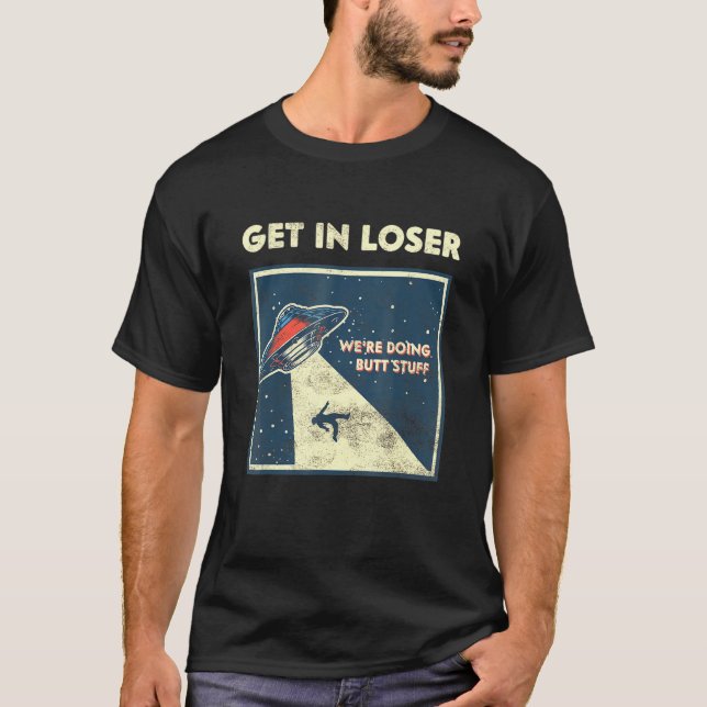 Get In Loser Were Doing Butt Stuff Alien Abduction T-Shirt (Front)