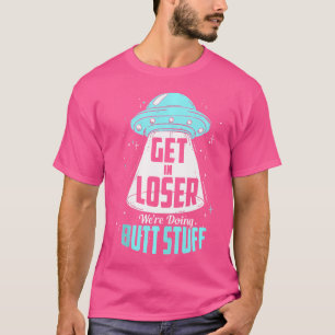 Get In Loser We'Re Doing Butt Stuff Alien Ufo Camp T-Shirt