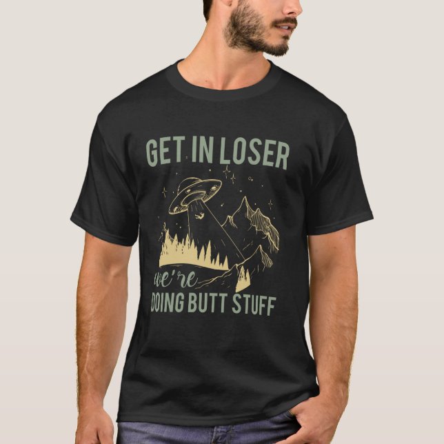 Get In Loser We're Doing Butt Stuff Alien UFO Funn T-Shirt (Front)