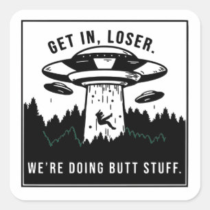 Get in Loser... We're Doing Butt Stuff - Alien UFO Square Sticker