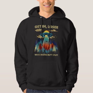 Get In Loser We're Doing Butt Stuff Aliens Ufo Ali Hoodie