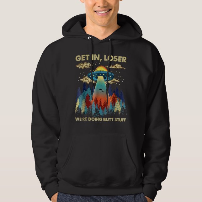 Get In Loser We're Doing Butt Stuff Aliens Ufo Ali Hoodie (Front)