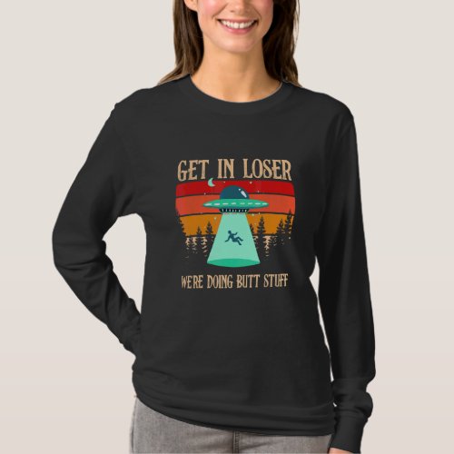 Get In Loser Were Doing Butt Stuff Extraterrestri T_Shirt
