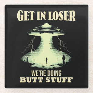 Get In Loser - We're Doing Butt Stuff Glass Coaster