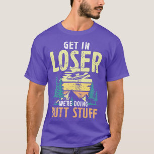 Get in Loser were doing Butt Stuff hikers gift T-Shirt
