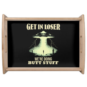 Get In Loser - We're Doing Butt Stuff Serving Tray