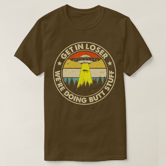 Get In Loser Were Doing Butt Stuff T-Shirt (Design Front)