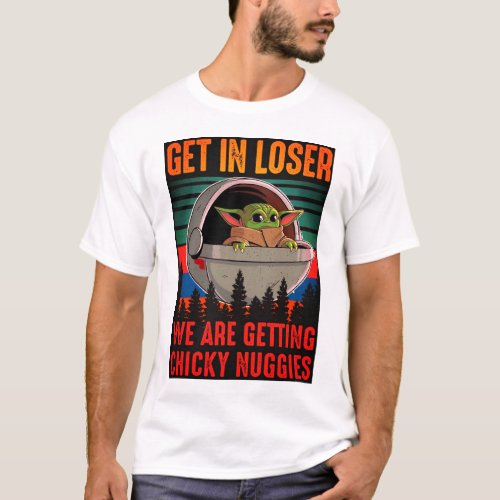 Get In Loser Were Getting Chicken Nuggies T_Shirt