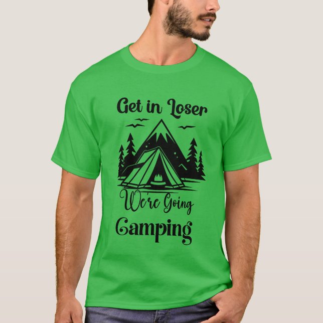 Get In Loser Were Going Camping friend T-Shirt (Front)