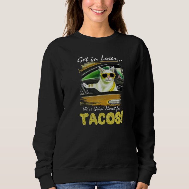 Get in Loser We're Going Meowt For Tacos! Funny Ca Sweatshirt (Front)