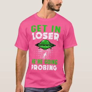 Get In Loser We'Re Going Probing Government Conspi T-Shirt