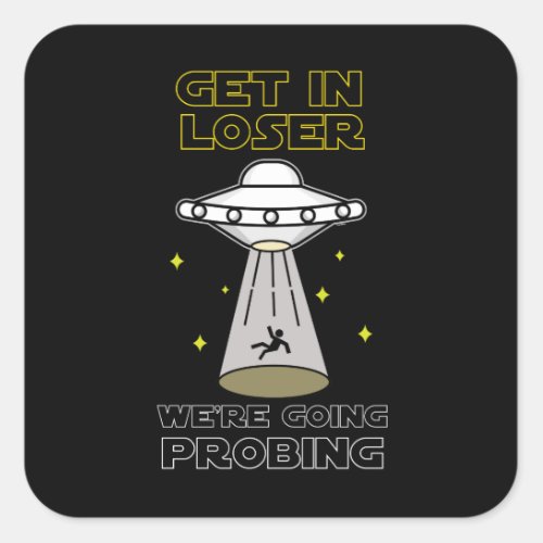 Get In Loser Were Going Probing Sci_fi UFO Square Sticker