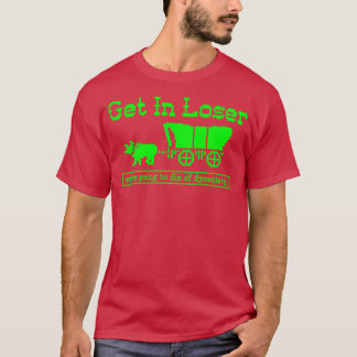 Get in Loser were going to die of dysentery 1 T-Shirt