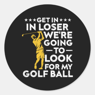 Get In Loser We're Going To Look For My Golf Ball Classic Round Sticker