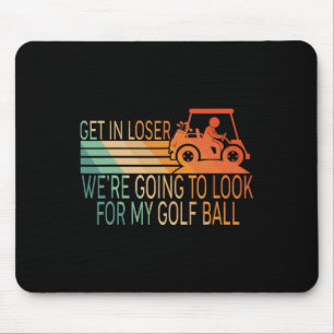 Get In Loser We're Going To Look For My Golf Ball Mouse Pad
