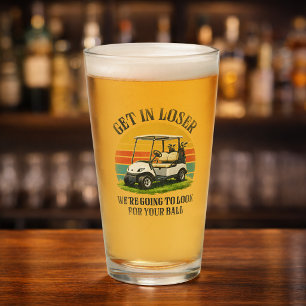 Get in Loser We're Going To Look For Your Ball Glass