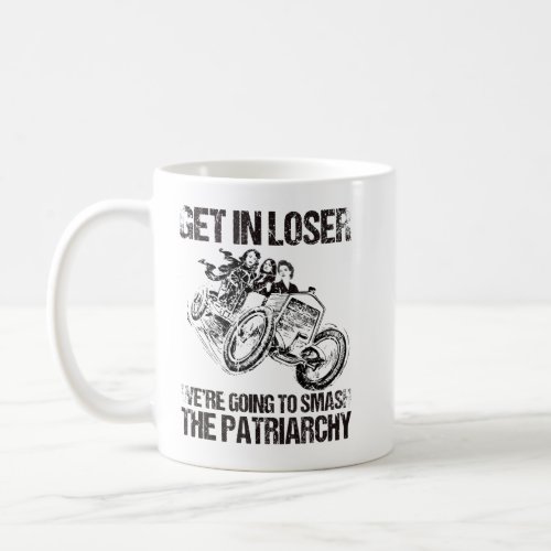 Get In Loser Were Going To Smash The Patriarchy Coffee Mug