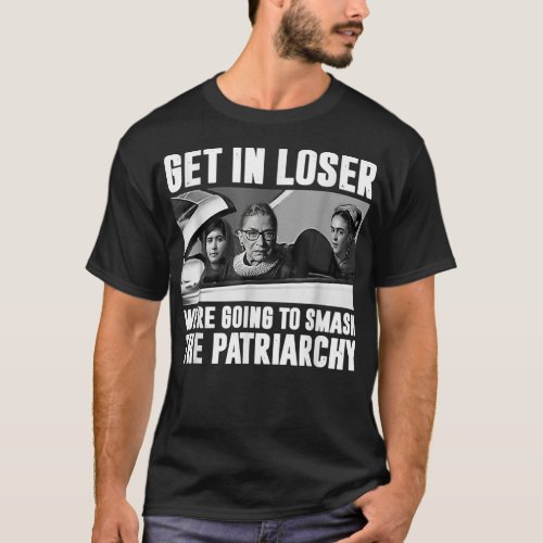 Get In Loser Were Going To Smash The Patriarchy  T_Shirt