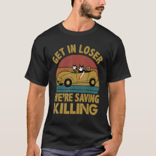 Get In Loser We're Saving Killing Black Cat T-Shirt