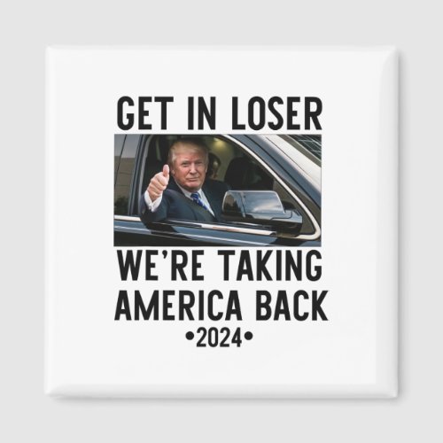 Get In Loser Were Taking America Back 2024 1  Magnet