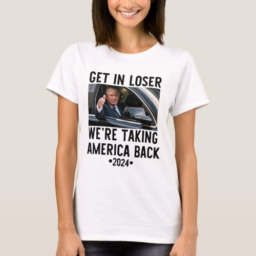 Get In Loser Were Taking America Back 2024 1  T_Shirt