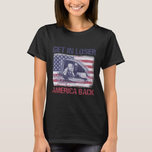 Get In Loser Were Taking America Back 3  T_Shirt