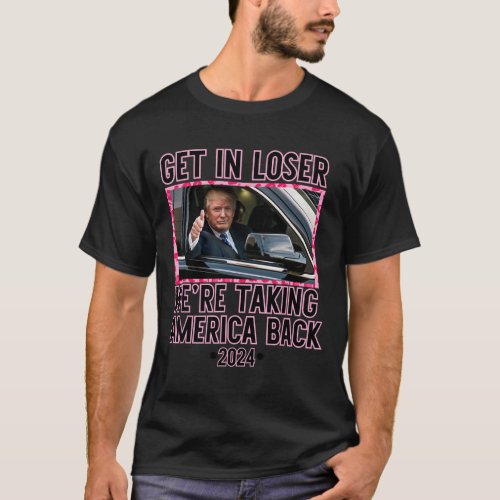 Get In Loser Were Taking America Back Funny 2024  T_Shirt