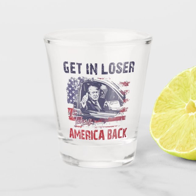 Get in Loser We're Taking America Back Trump Shot Glass (Front)