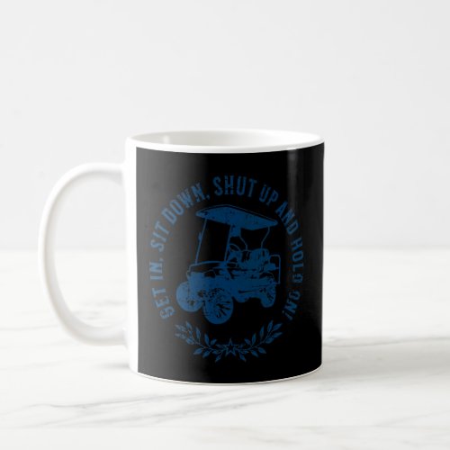 Get In Sit Down Shut Up and Hold On Funny Golf Car Coffee Mug