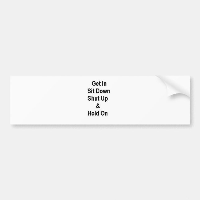 Get In Sit Down Shut Up & Hold On Bumper Sticker (Front)