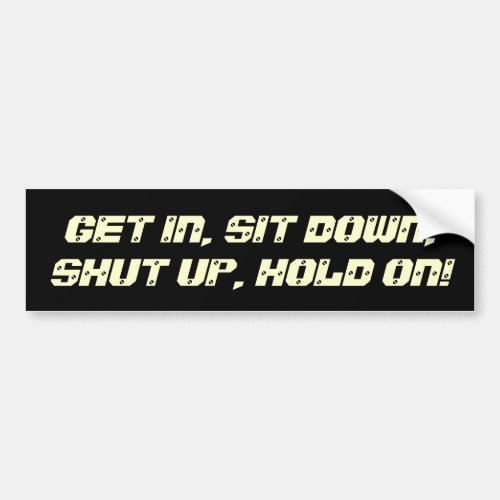 Get In Sit Down Shut Up Hold On Bumper Sticker