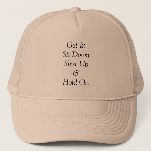 Get In Sit Down Shut Up  Hold On Trucker Hat