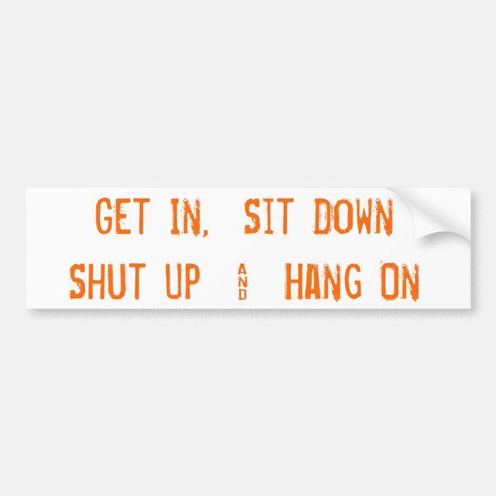 Get In,  Sit DownShut Up  &  Hang On Bumper Stickers