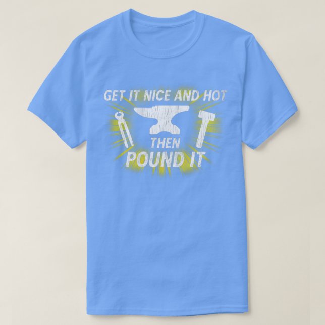 Get it Nice and Hot Then Pound It Dirty Blacksmith T-Shirt (Design Front)