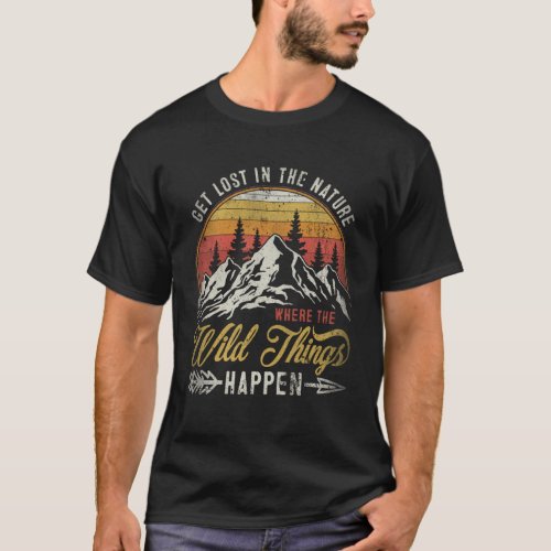 Get Lost In Nature Where Wild Things Happen Campin T_Shirt