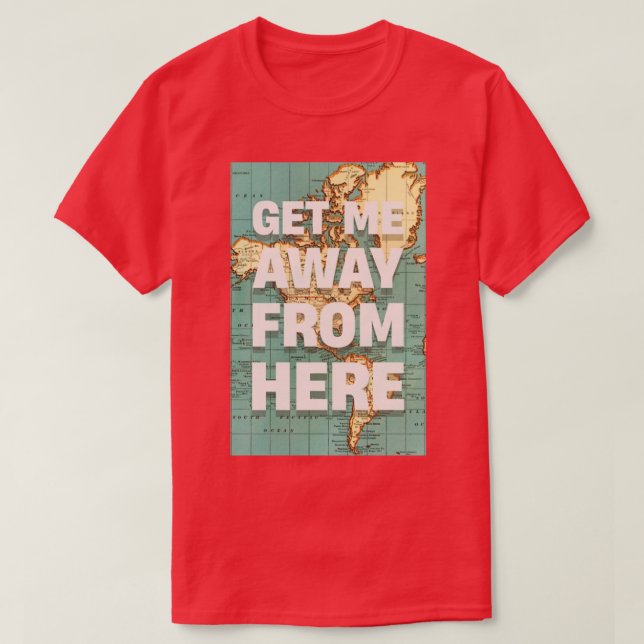 GET ME AWAY FROM HERE T-Shirt (Design Front)
