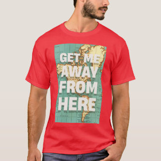 GET ME AWAY FROM HERE T-Shirt