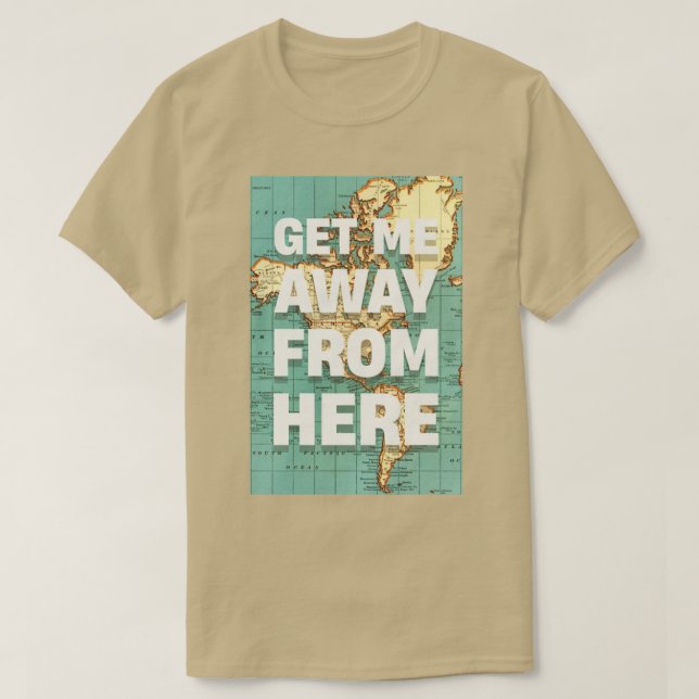 GET ME AWAY FROM HERE T-Shirt (Design Front)