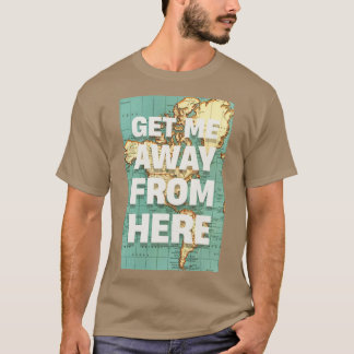 GET ME AWAY FROM HERE T-Shirt