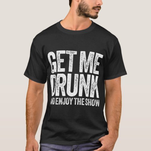 Get Me Drunk And Enjoy The Show T Drinking Gift T_Shirt