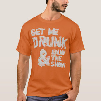 Get Me Drunk And Enjoyhe Show Humor Funny family T-Shirt