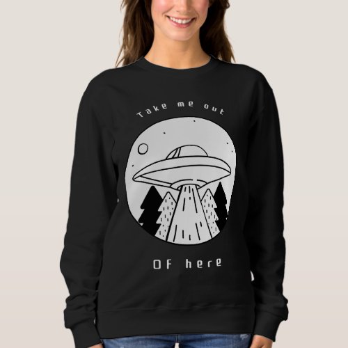 Get Me out Of Here Flying Saucer UFO Alien Abducti Sweatshirt