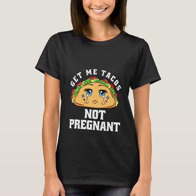 Get Me Tacos Not Pregnant Funny Pregnancy Announce T-Shirt (Front)