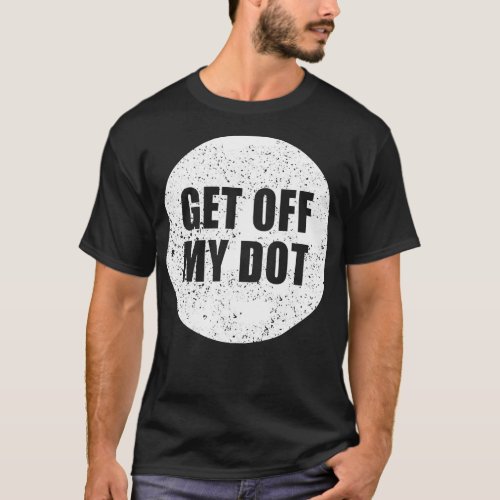 Get Off My Dot 3 T_Shirt