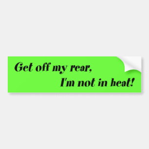 Get off my rear, I'm not in heat! Bumper Sticker