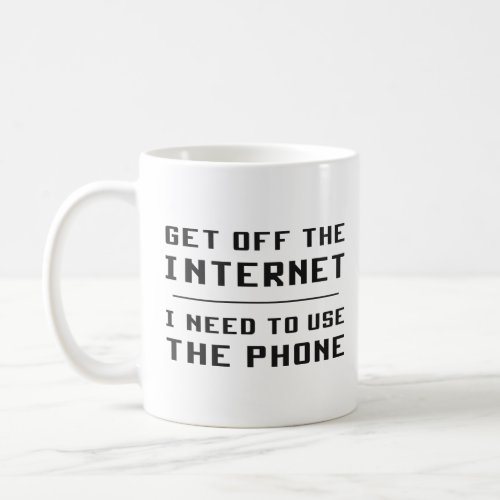 Get Off The Internet I Need To Use The Phone  Coffee Mug