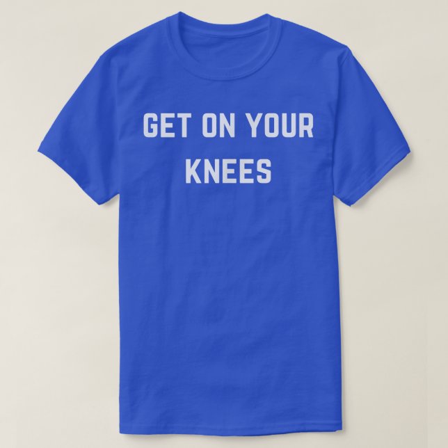 Get on your knees  T-Shirt (Design Front)